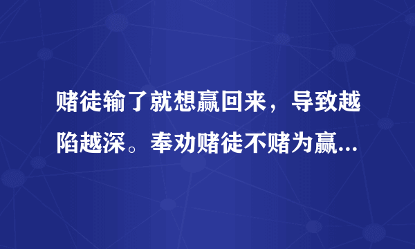 赌徒输了就想赢回来，导致越陷越深。奉劝赌徒不赌为赢，戒掉赌博