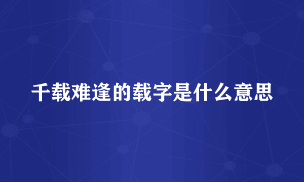 千载难逢的载字是什么意思