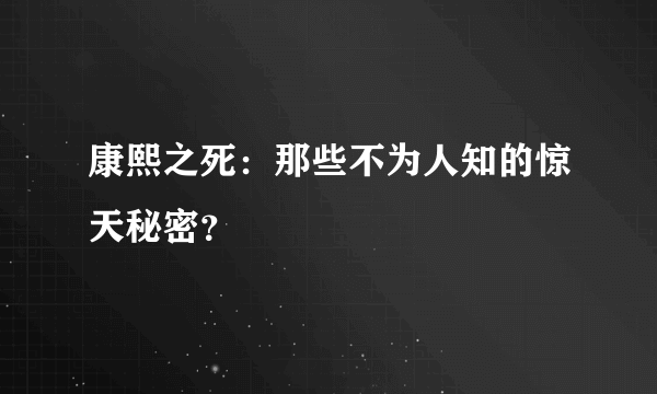 康熙之死：那些不为人知的惊天秘密？