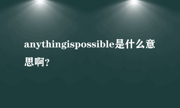 anythingispossible是什么意思啊？