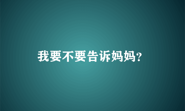 我要不要告诉妈妈？