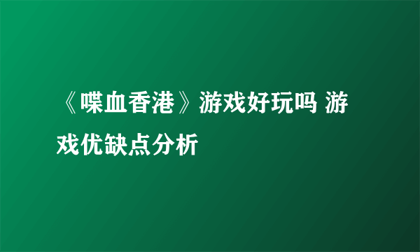 《喋血香港》游戏好玩吗 游戏优缺点分析