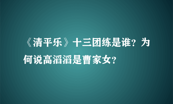 《清平乐》十三团练是谁？为何说高滔滔是曹家女？