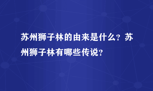 苏州狮子林的由来是什么？苏州狮子林有哪些传说？