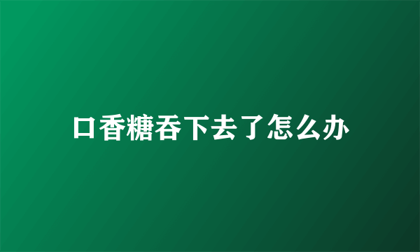 口香糖吞下去了怎么办