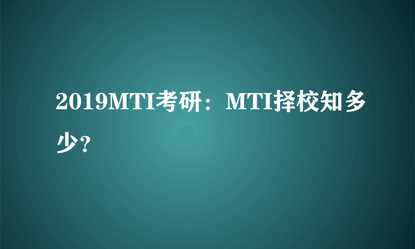 2019MTI考研：MTI择校知多少？