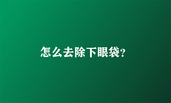 怎么去除下眼袋？