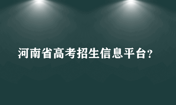 河南省高考招生信息平台？