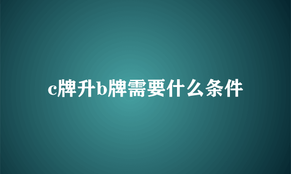 c牌升b牌需要什么条件