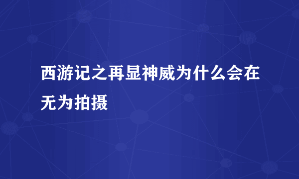 西游记之再显神威为什么会在无为拍摄