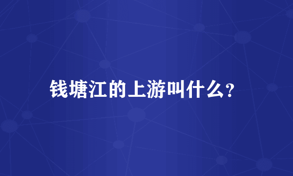 钱塘江的上游叫什么？