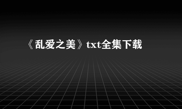 《乱爱之美》txt全集下载