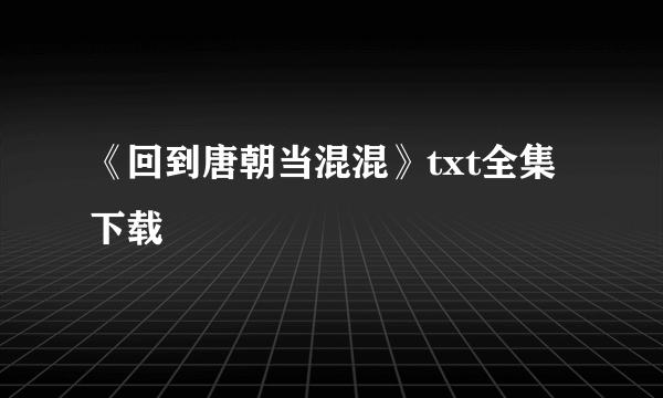 《回到唐朝当混混》txt全集下载