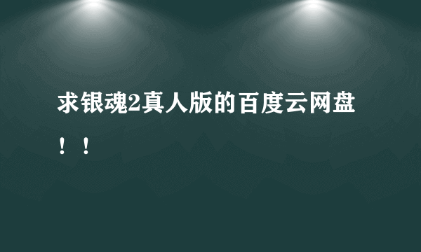 求银魂2真人版的百度云网盘！！