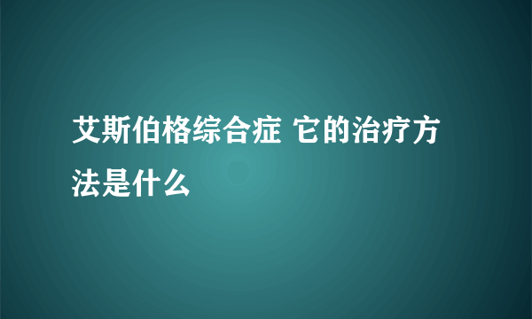 艾斯伯格综合症 它的治疗方法是什么