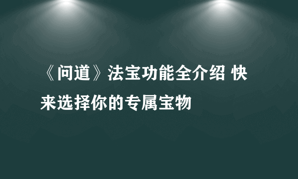 《问道》法宝功能全介绍 快来选择你的专属宝物