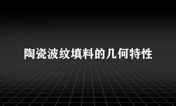 陶瓷波纹填料的几何特性