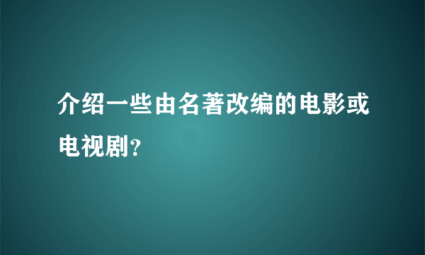 介绍一些由名著改编的电影或电视剧？