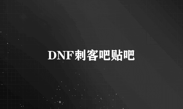 DNF刺客吧贴吧