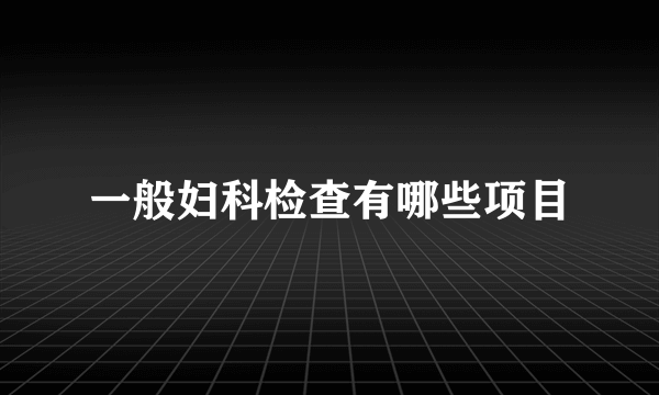 一般妇科检查有哪些项目