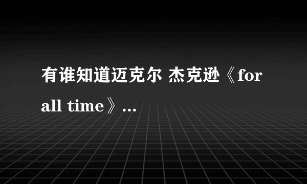 有谁知道迈克尔 杰克逊《for all time》这首歌的中文意思啊？