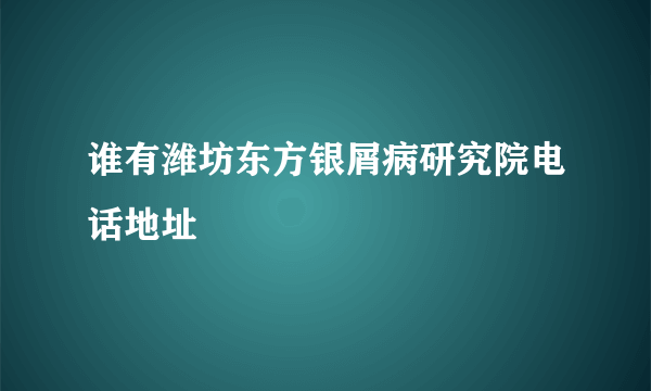 谁有潍坊东方银屑病研究院电话地址