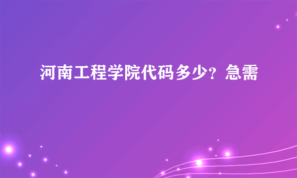 河南工程学院代码多少？急需