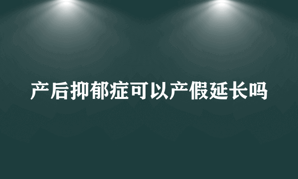 产后抑郁症可以产假延长吗