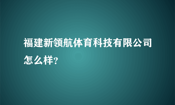 福建新领航体育科技有限公司怎么样？