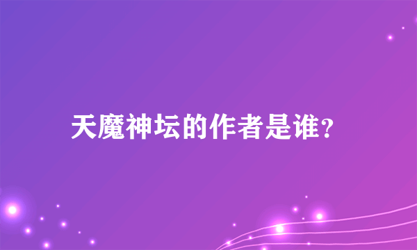 天魔神坛的作者是谁？