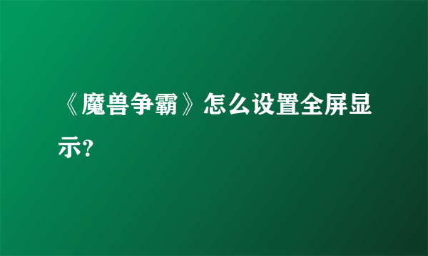 《魔兽争霸》怎么设置全屏显示？