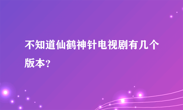 不知道仙鹤神针电视剧有几个版本？