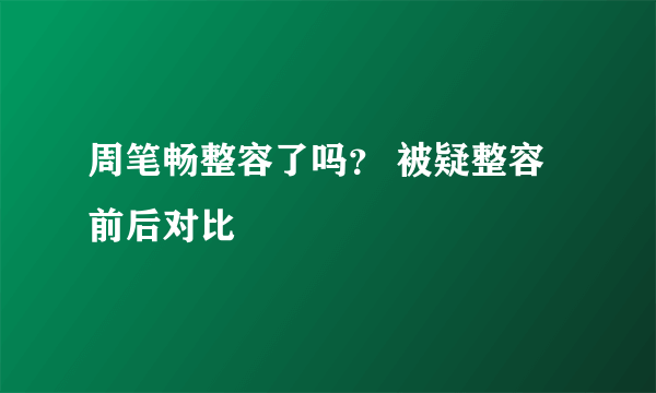 周笔畅整容了吗？ 被疑整容前后对比