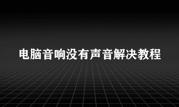 电脑音响没有声音解决教程