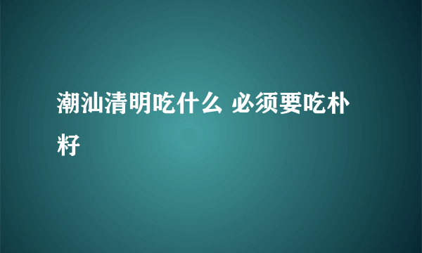 潮汕清明吃什么 必须要吃朴籽粿