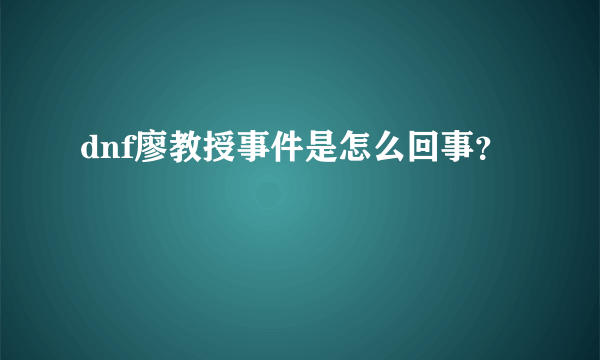 dnf廖教授事件是怎么回事？