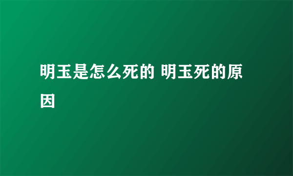 明玉是怎么死的 明玉死的原因