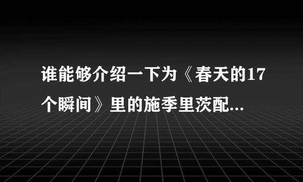 谁能够介绍一下为《春天的17个瞬间》里的施季里茨配音的张云明/？