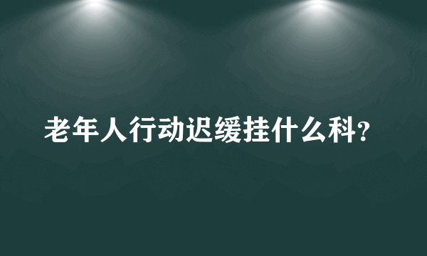 老年人行动迟缓挂什么科？