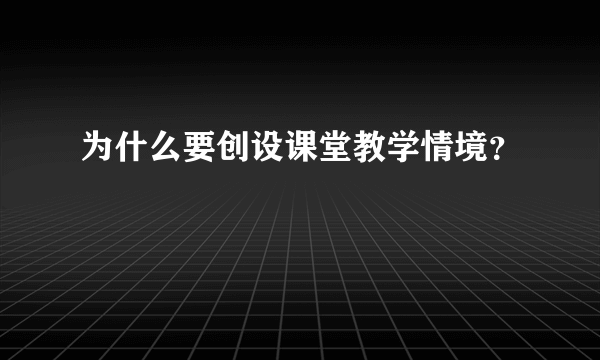 为什么要创设课堂教学情境？