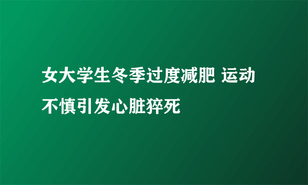 女大学生冬季过度减肥 运动不慎引发心脏猝死