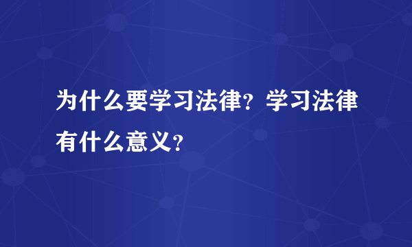 为什么要学习法律？学习法律有什么意义？