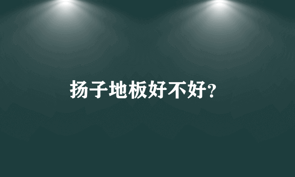 扬子地板好不好？