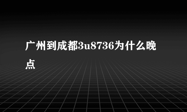 广州到成都3u8736为什么晚点