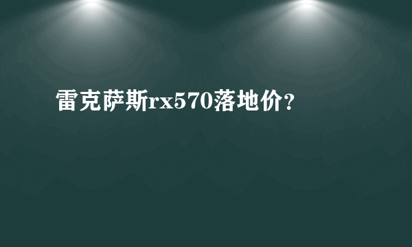 雷克萨斯rx570落地价？