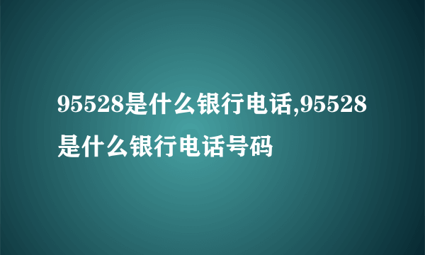 95528是什么银行电话,95528是什么银行电话号码