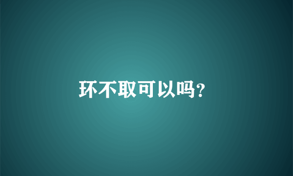 环不取可以吗？