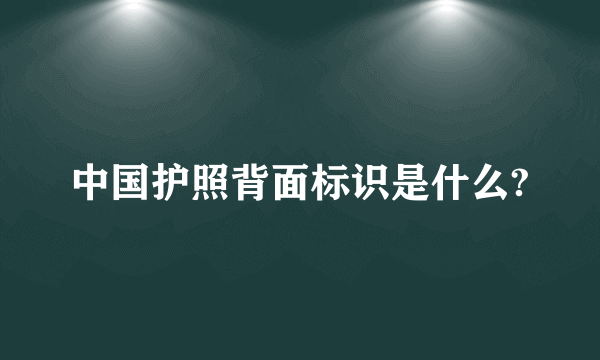 中国护照背面标识是什么?