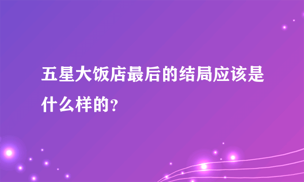 五星大饭店最后的结局应该是什么样的？