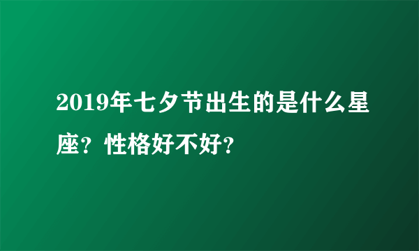 2019年七夕节出生的是什么星座？性格好不好？